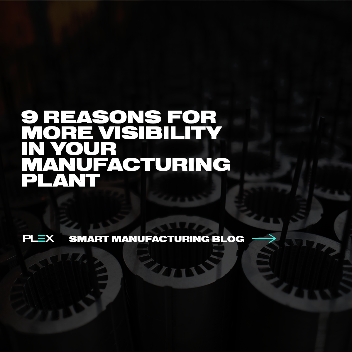 9 Reasons for More Visibility in Your Manufacturing Plant